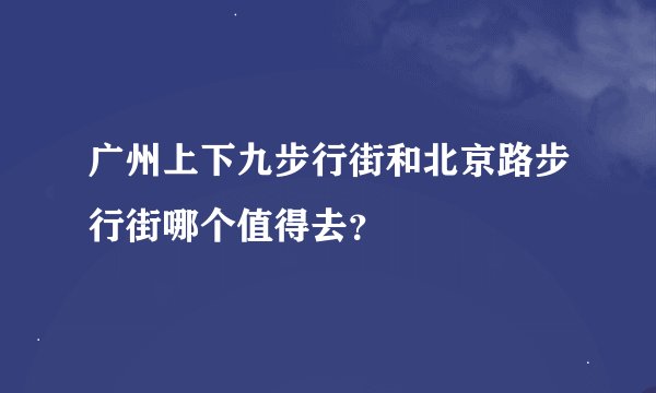 广州上下九步行街和北京路步行街哪个值得去？