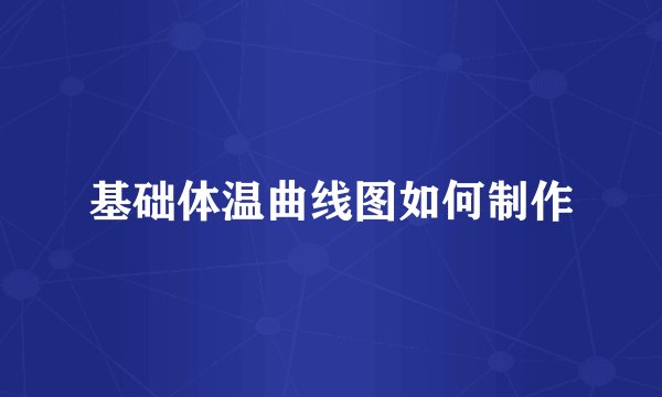 基础体温曲线图如何制作
