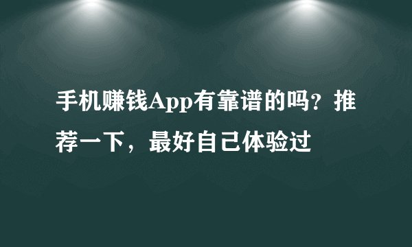 手机赚钱App有靠谱的吗？推荐一下，最好自己体验过