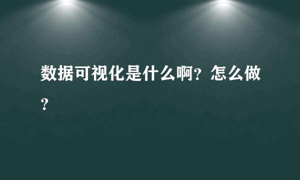 数据可视化是什么啊？怎么做？