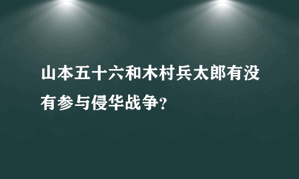山本五十六和木村兵太郎有没有参与侵华战争？