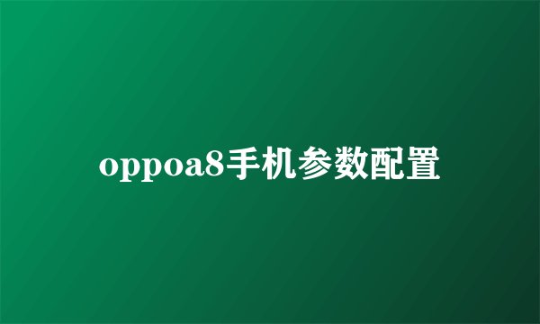 oppoa8手机参数配置