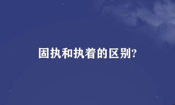 固执和执着的区别?