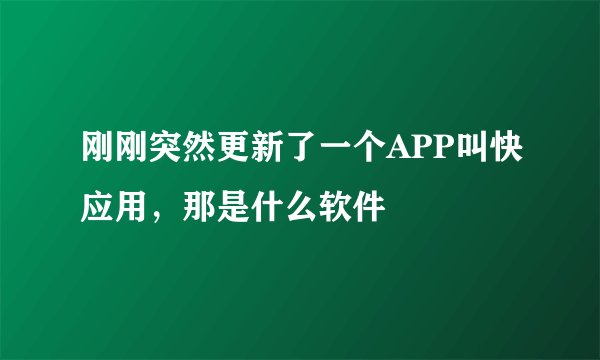 刚刚突然更新了一个APP叫快应用，那是什么软件