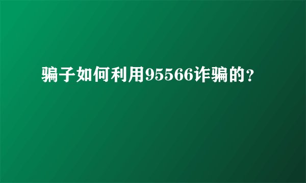 骗子如何利用95566诈骗的？