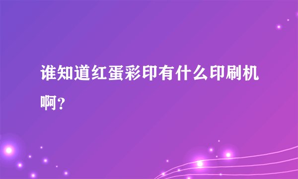 谁知道红蛋彩印有什么印刷机啊？