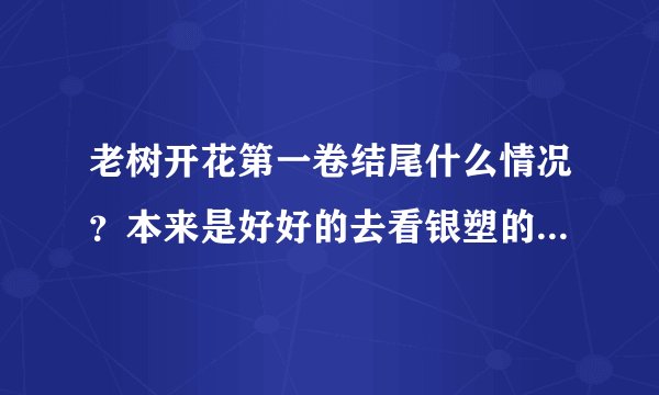 老树开花第一卷结尾什么情况？本来是好好的去看银塑的怎么突然啥都忘了？