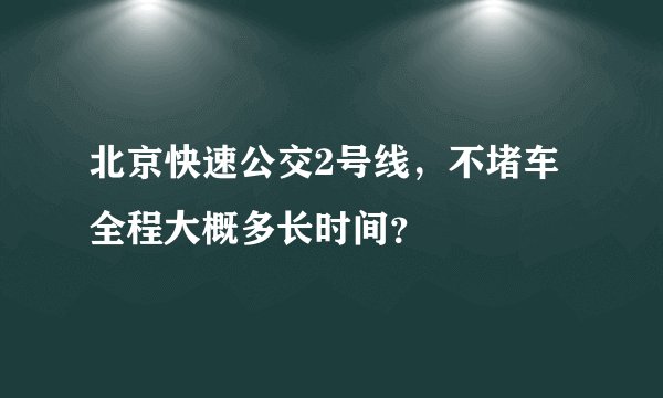 北京快速公交2号线，不堵车全程大概多长时间？