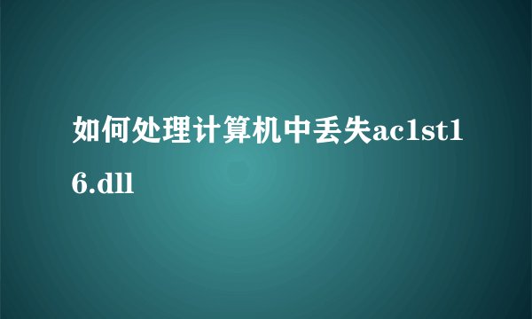 如何处理计算机中丢失ac1st16.dll