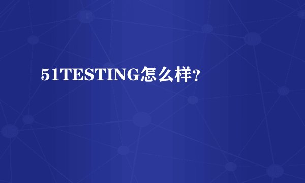 51TESTING怎么样？