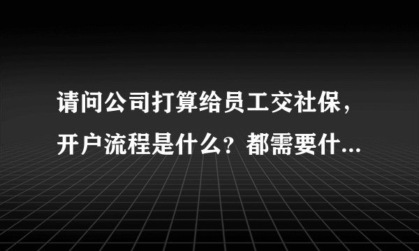 请问公司打算给员工交社保，开户流程是什么？都需要什么证件？