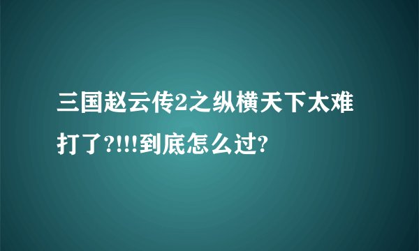 三国赵云传2之纵横天下太难打了?!!!到底怎么过?