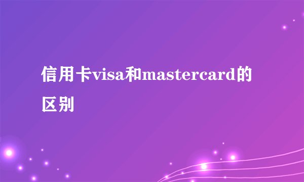 信用卡visa和mastercard的区别