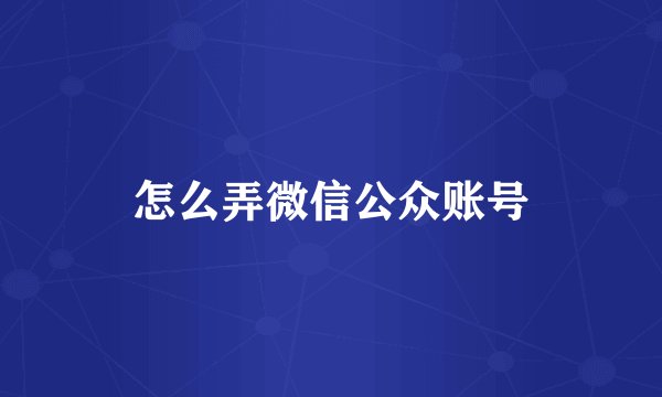 怎么弄微信公众账号