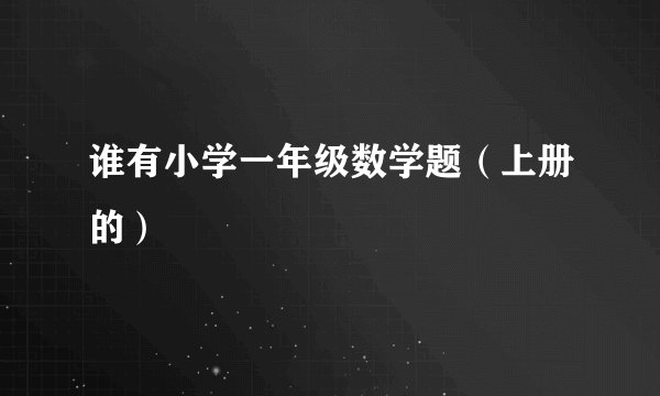 谁有小学一年级数学题（上册的）