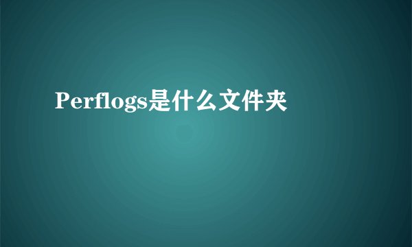 Perflogs是什么文件夹