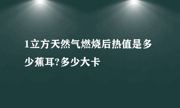 1立方天然气燃烧后热值是多少蕉耳?多少大卡
