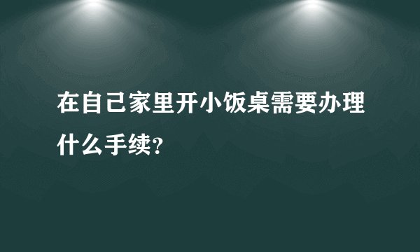 在自己家里开小饭桌需要办理什么手续？