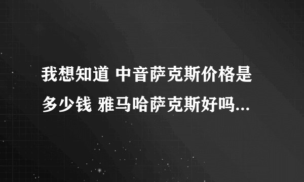 我想知道 中音萨克斯价格是多少钱 雅马哈萨克斯好吗 请各位老师指教