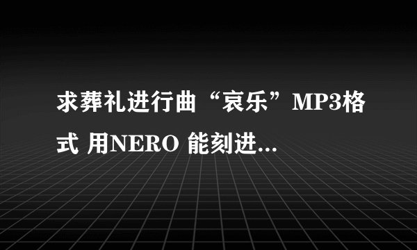 求葬礼进行曲“哀乐”MP3格式 用NERO 能刻进CD的！~