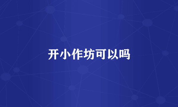 开小作坊可以吗