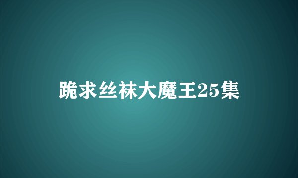 跪求丝袜大魔王25集