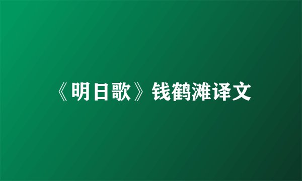 《明日歌》钱鹤滩译文