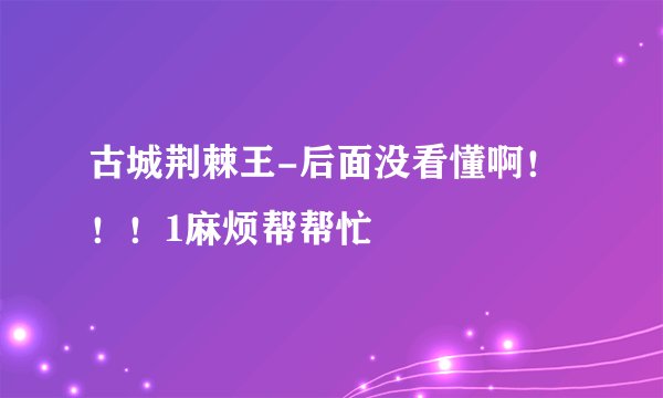 古城荆棘王-后面没看懂啊！！！1麻烦帮帮忙