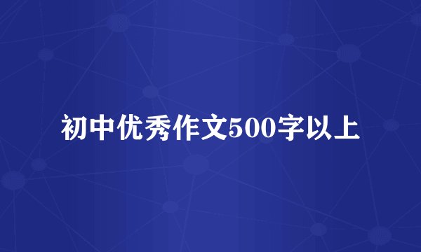 初中优秀作文500字以上