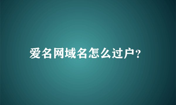 爱名网域名怎么过户？