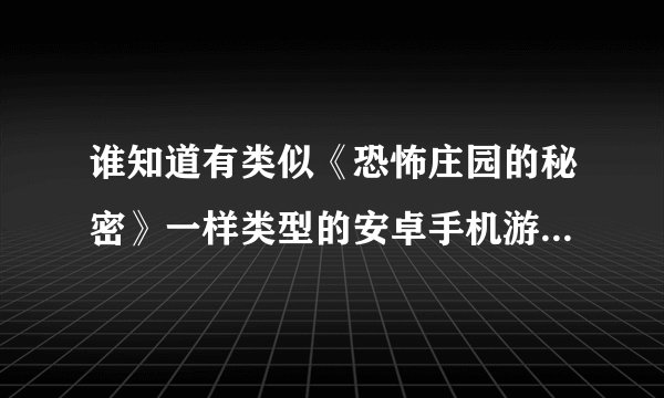 谁知道有类似《恐怖庄园的秘密》一样类型的安卓手机游戏吗？或者《武士2-复仇》类别的？