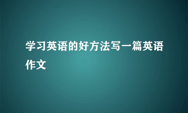 学习英语的好方法写一篇英语作文