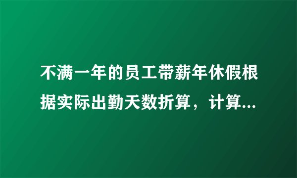 不满一年的员工带薪年休假根据实际出勤天数折算，计算公式是什么