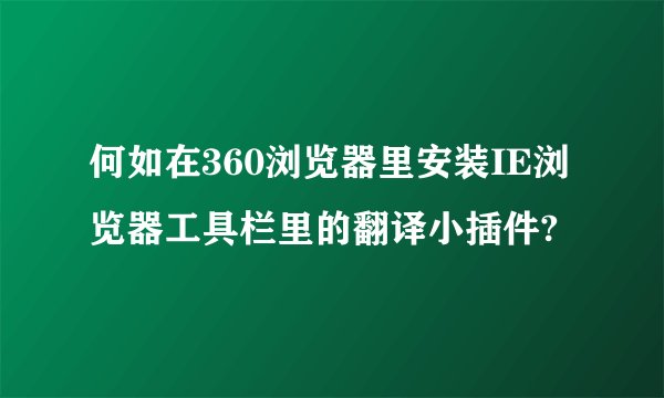 何如在360浏览器里安装IE浏览器工具栏里的翻译小插件?