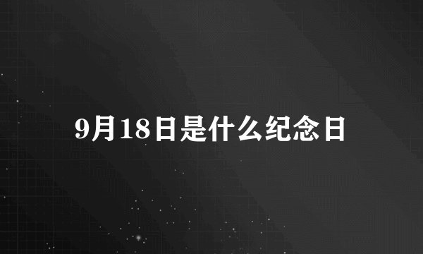 9月18日是什么纪念日
