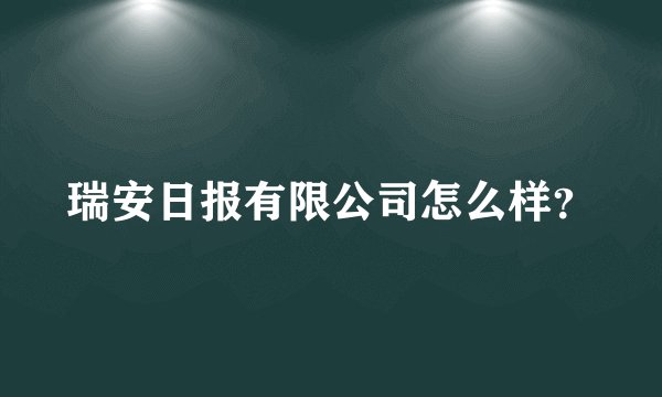 瑞安日报有限公司怎么样？