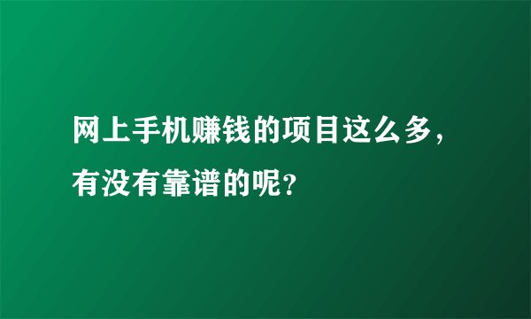网上手机赚钱的项目这么多，有没有靠谱的呢？