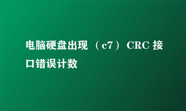 电脑硬盘出现 （c7） CRC 接口错误计数