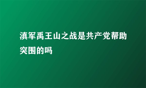滇军禹王山之战是共产党帮助突围的吗