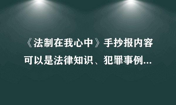 《法制在我心中》手抄报内容可以是法律知识、犯罪事例、法律新闻、法律警句。