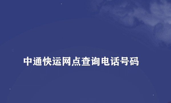 
中通快运网点查询电话号码

