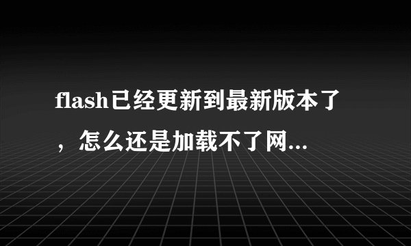 flash已经更新到最新版本了，怎么还是加载不了网页游戏啊？