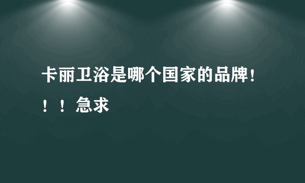 卡丽卫浴是哪个国家的品牌！！！急求