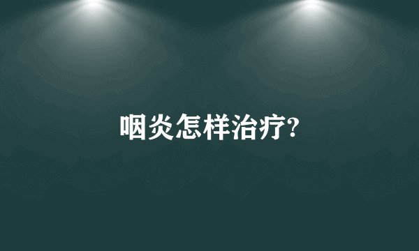 咽炎怎样治疗?