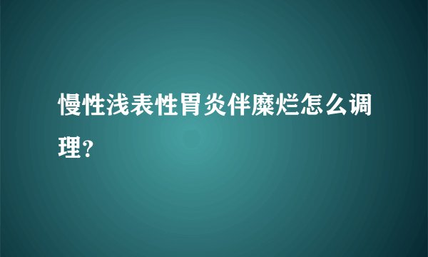 慢性浅表性胃炎伴糜烂怎么调理？