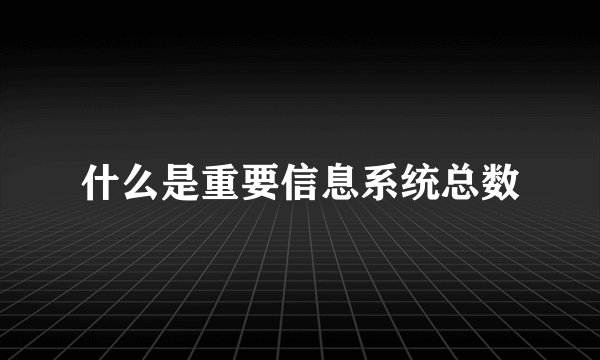什么是重要信息系统总数