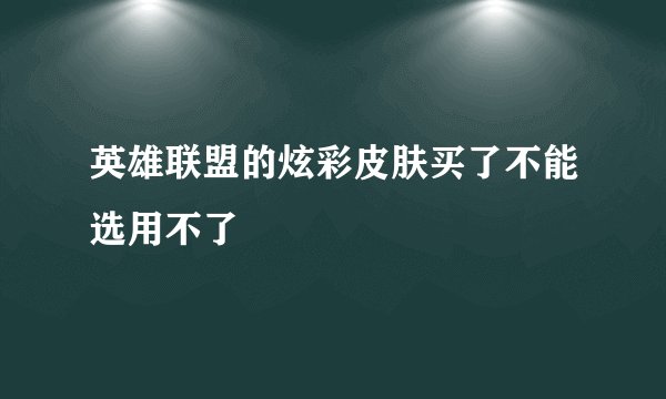英雄联盟的炫彩皮肤买了不能选用不了
