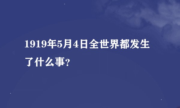 1919年5月4日全世界都发生了什么事？