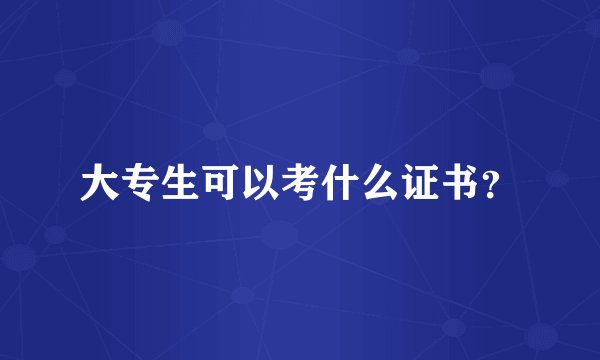 大专生可以考什么证书？