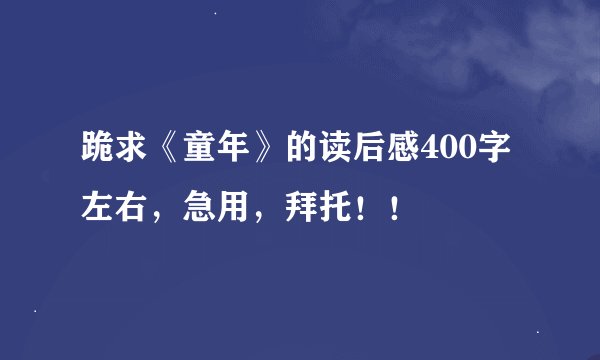 跪求《童年》的读后感400字左右，急用，拜托！！